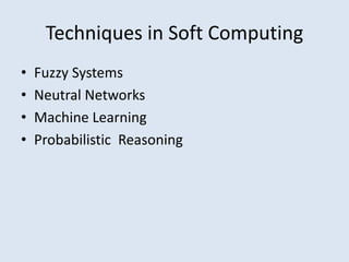 Techniques in Soft Computing
• Fuzzy Systems
• Neutral Networks
• Machine Learning
• Probabilistic Reasoning
 