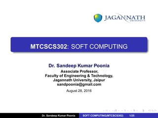 MTCSCS302: SOFT COMPUTING
Dr. Sandeep Kumar Poonia
Associate Professor,
Faculty of Engineering & Technology,
Jagannath University, Jaipur
sandpoonia@gmail.com
August 28, 2016
Dr. Sandeep Kumar Poonia SOFT COMPUTING(MTCSCS302) 1/25
 