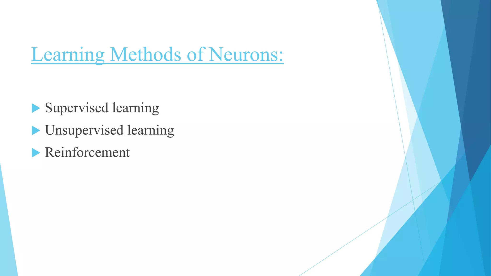 Learning Methods of Neurons:
 Supervised learning
 Unsupervised learning
 Reinforcement
 