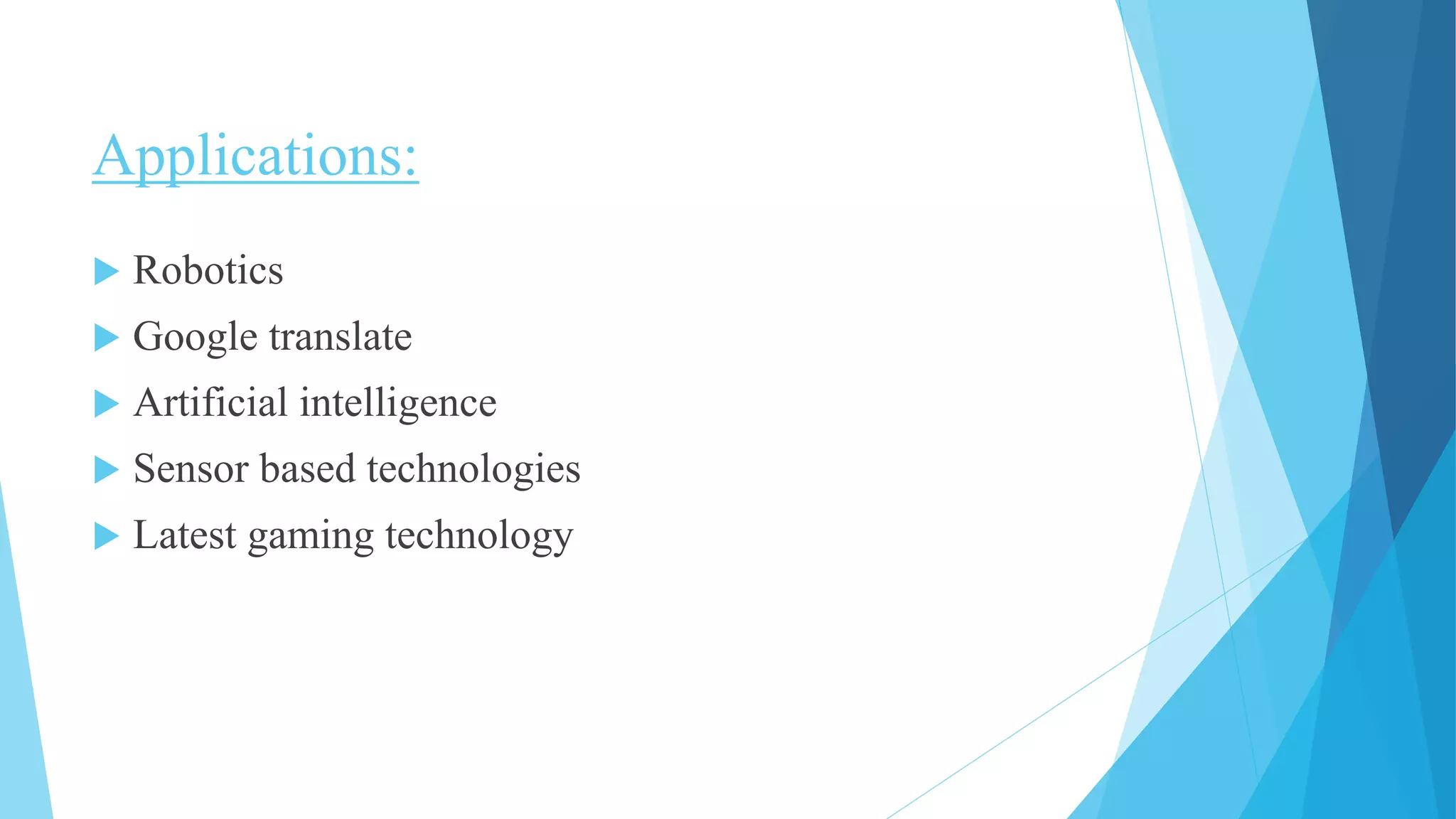 Applications:
 Robotics
 Google translate
 Artificial intelligence
 Sensor based technologies
 Latest gaming technology
 