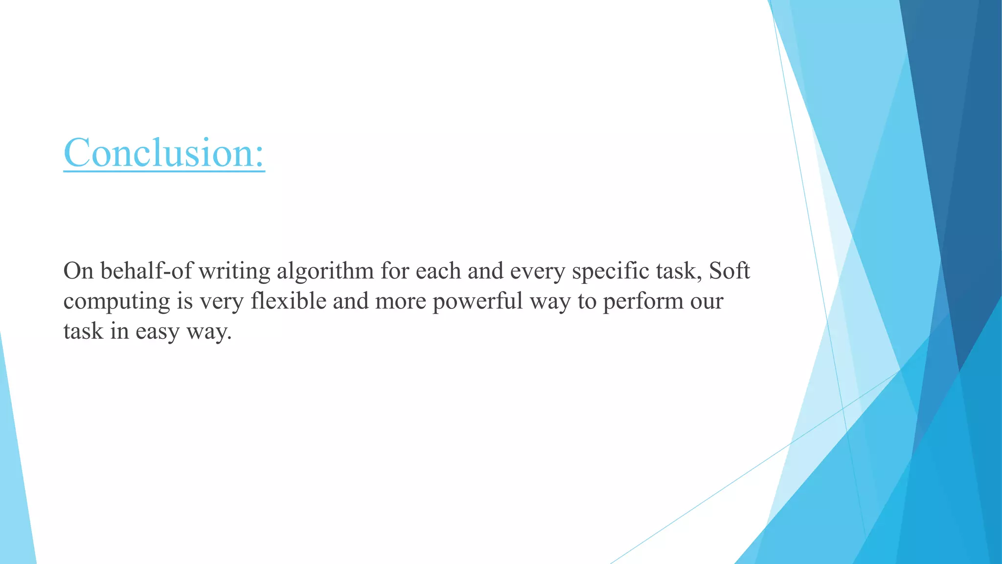 Conclusion:
On behalf-of writing algorithm for each and every specific task, Soft
computing is very flexible and more powerful way to perform our
task in easy way.
 