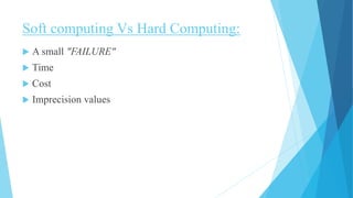 Soft computing Vs Hard Computing:
 A small "FAILURE"
 Time
 Cost
 Imprecision values
 
