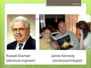 Inventors (1995)
Russell Eberhart James Kennedy
(electrical engineer) (social-psychologist)
16/03/20073
 