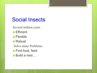 Social Insects
Several million years
 Efficient
 Flexible
 Robust
Solve many Problems:
 Find food, feed
 Build a nest …
9
 