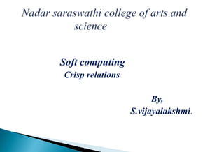 Soft computing
Crisp relations
By,
S.vijayalakshmi.
 