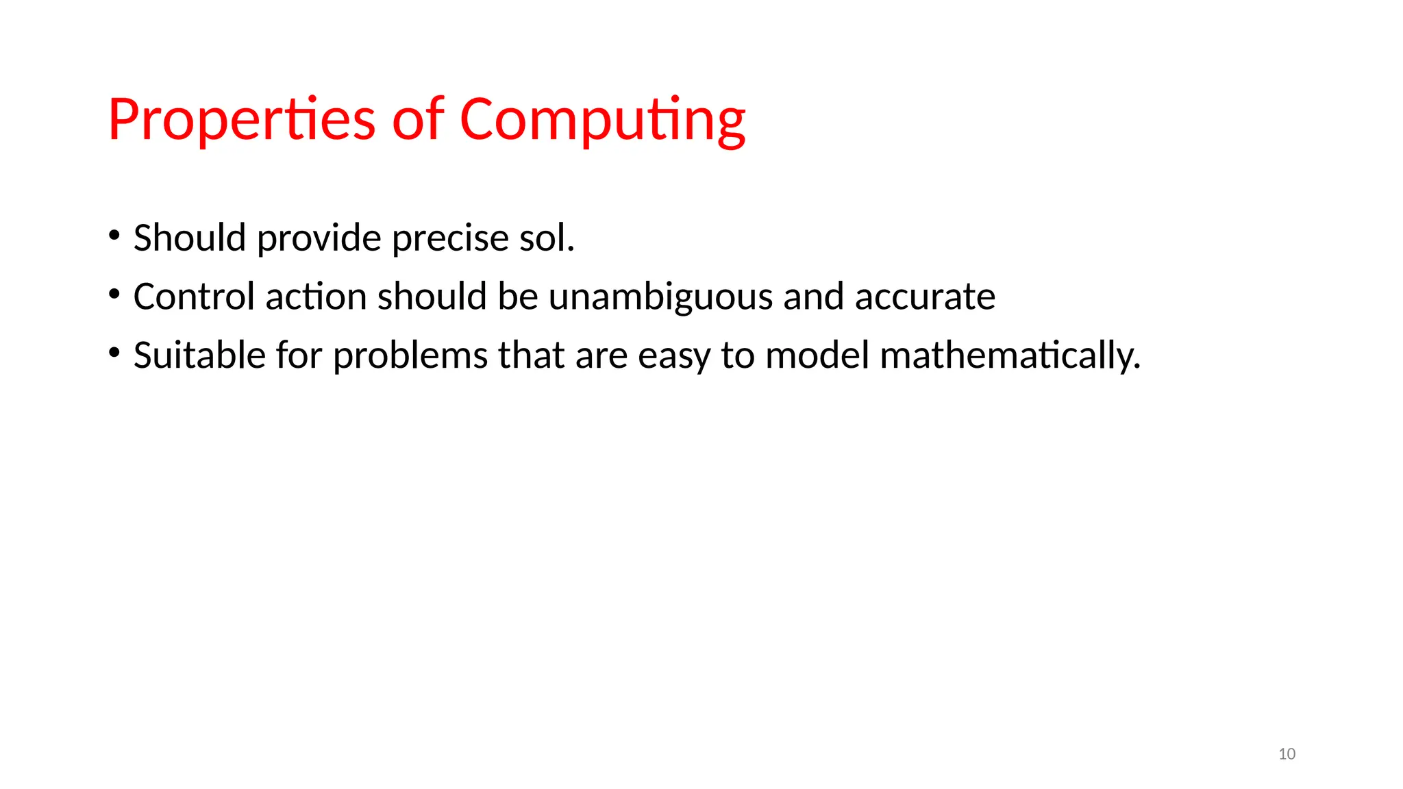 Properties of Computing
• Should provide precise sol.
• Control action should be unambiguous and accurate
• Suitable for problems that are easy to model mathematically.
10
 
