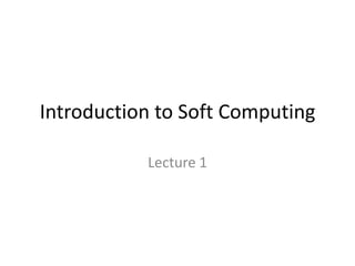 Introduction to Soft Computing

           Lecture 1
 