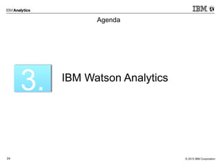 © 2015 IBM Corporation24
Agenda
3. IBM Watson Analytics
 