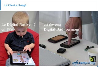 © 8
Le Client a changé
Le Digital Native né
en 1980
est devenu
Digital Dad (ou mom)
 