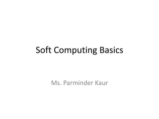 Soft Computing Basics
Ms. Parminder Kaur
 