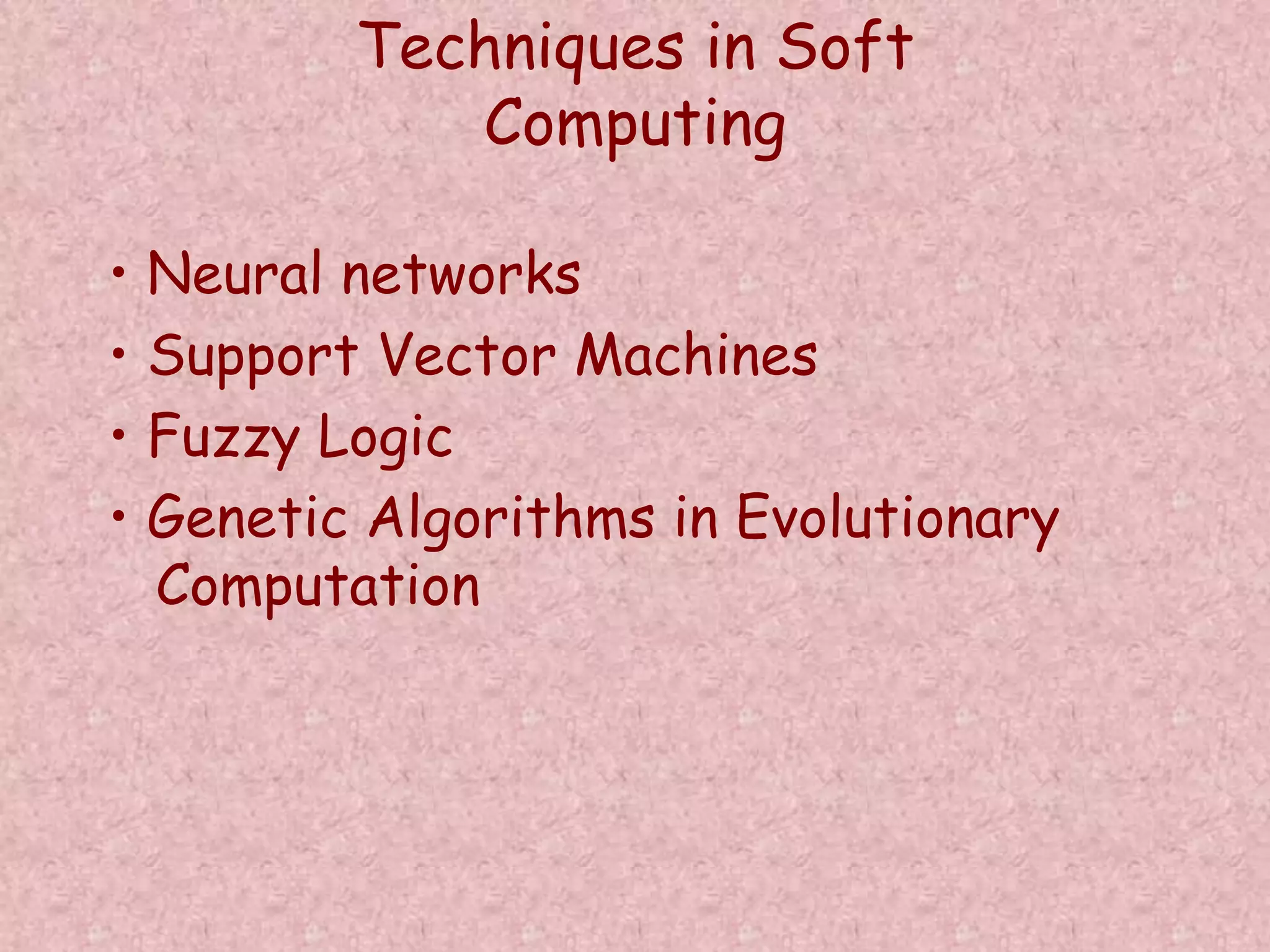 Techniques in Soft 
Computing 
• Neural networks 
• Support Vector Machines 
• Fuzzy Logic 
• Genetic Algorithms in Evolutionary 
Computation 
 