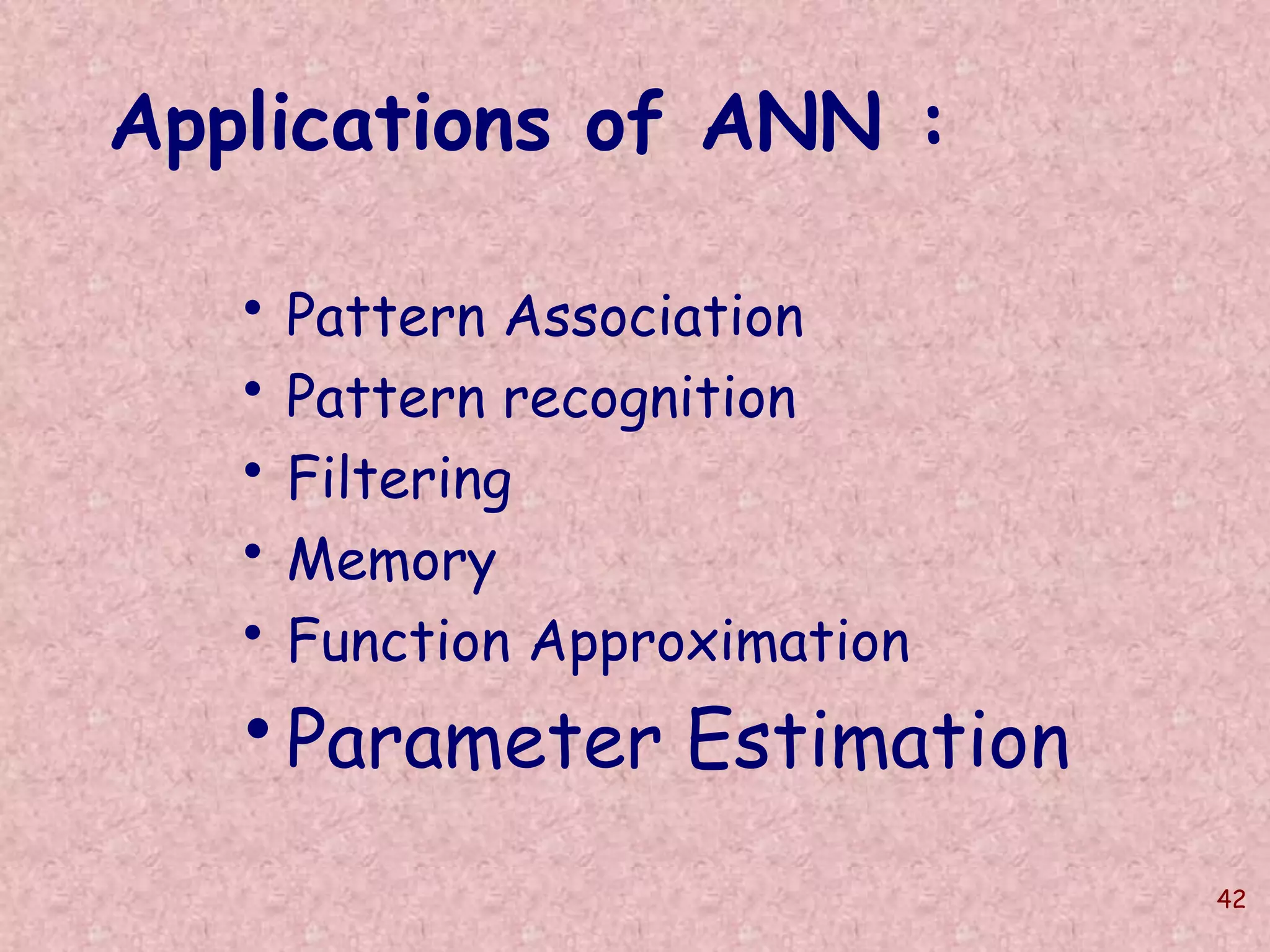 42 
Applications of ANN : 
• Pattern Association 
• Pattern recognition 
• Filtering 
• Memory 
• Function Approximation 
•Parameter Estimation 
 