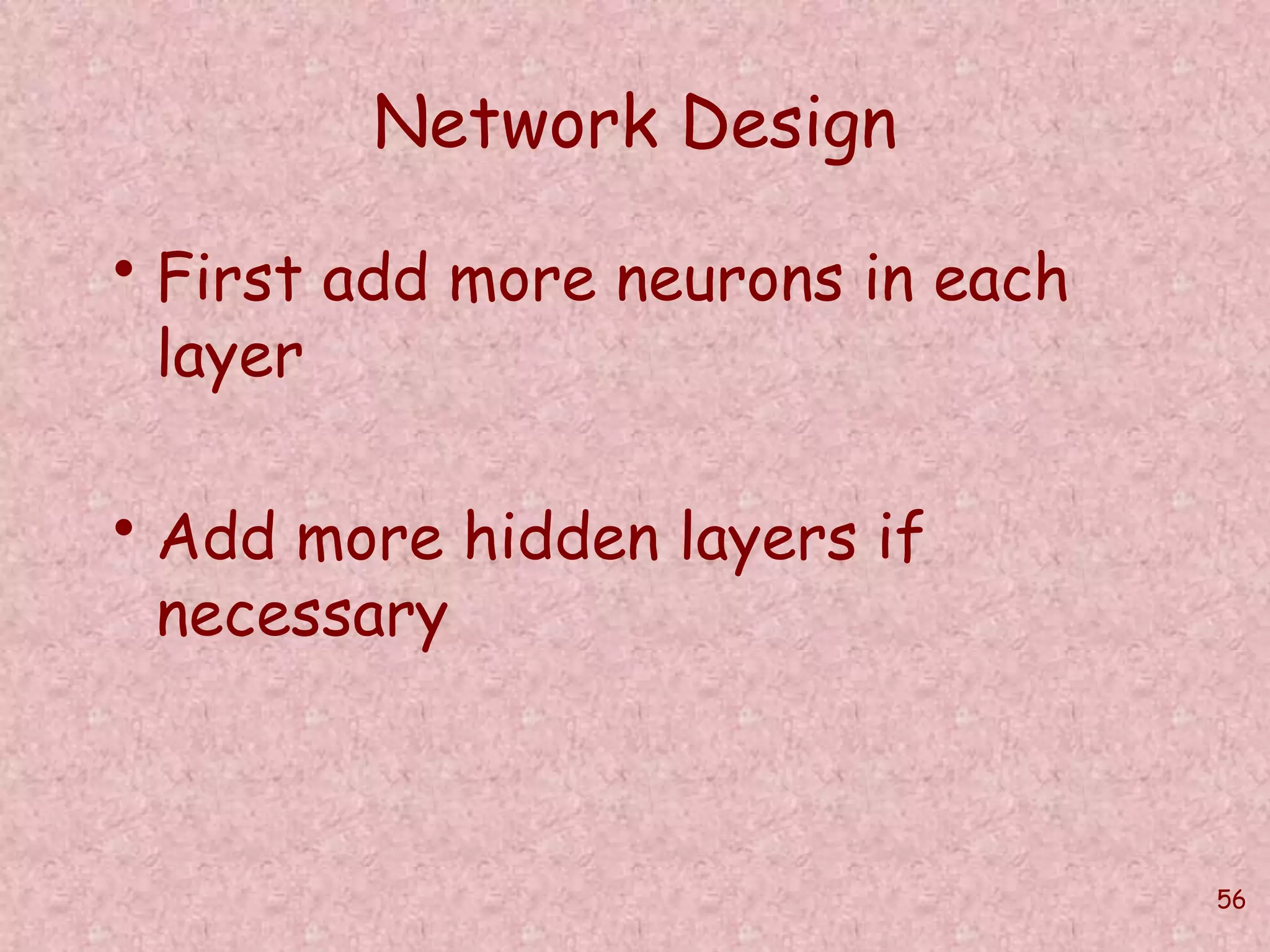 56 
Network Design 
• First add more neurons in each 
layer 
• Add more hidden layers if 
necessary 
 