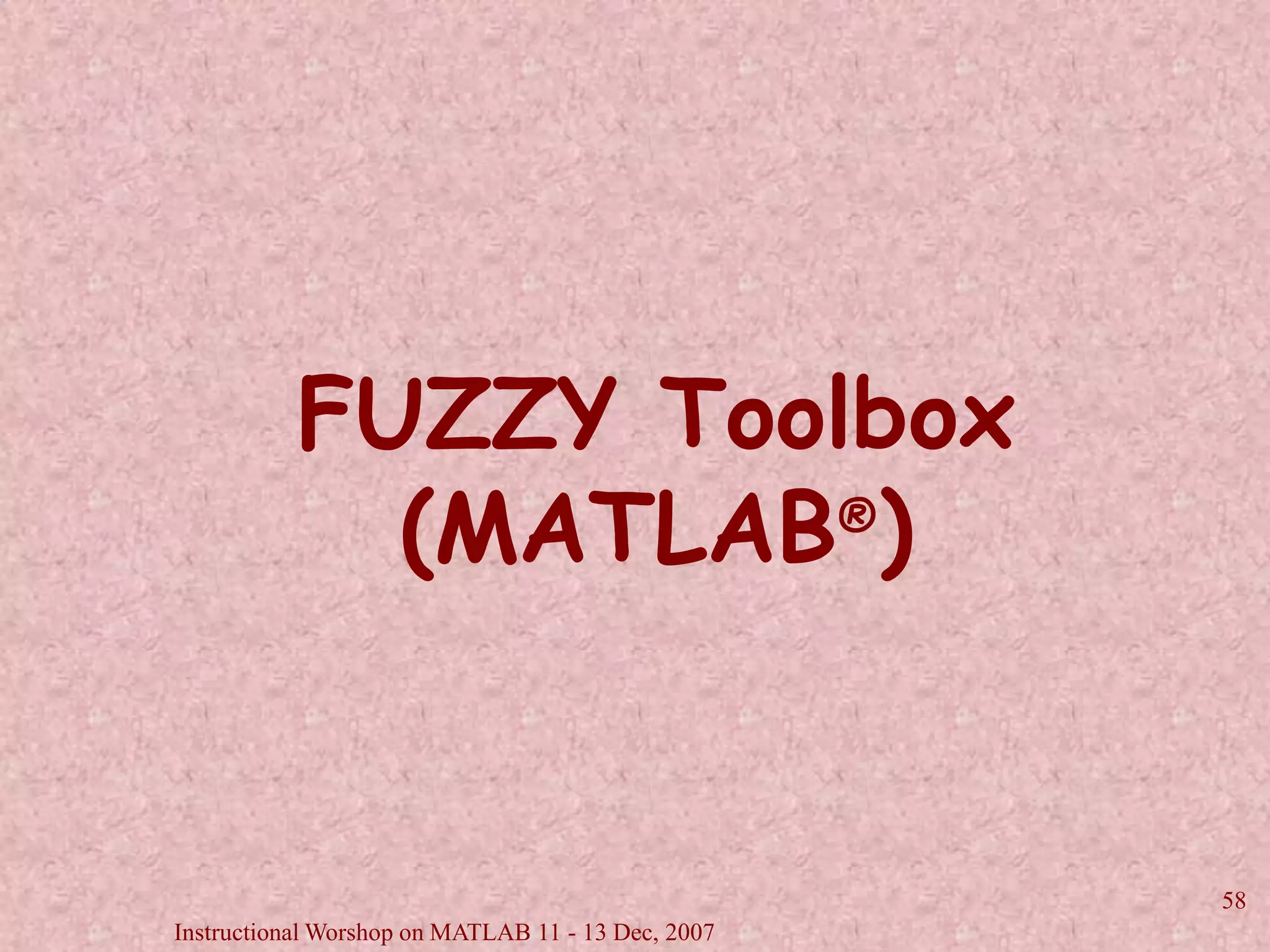 Instructional Worshop on MATLAB 11 - 13 Dec, 2007 
58 
FUZZY Toolbox 
(MATLAB®) 
 