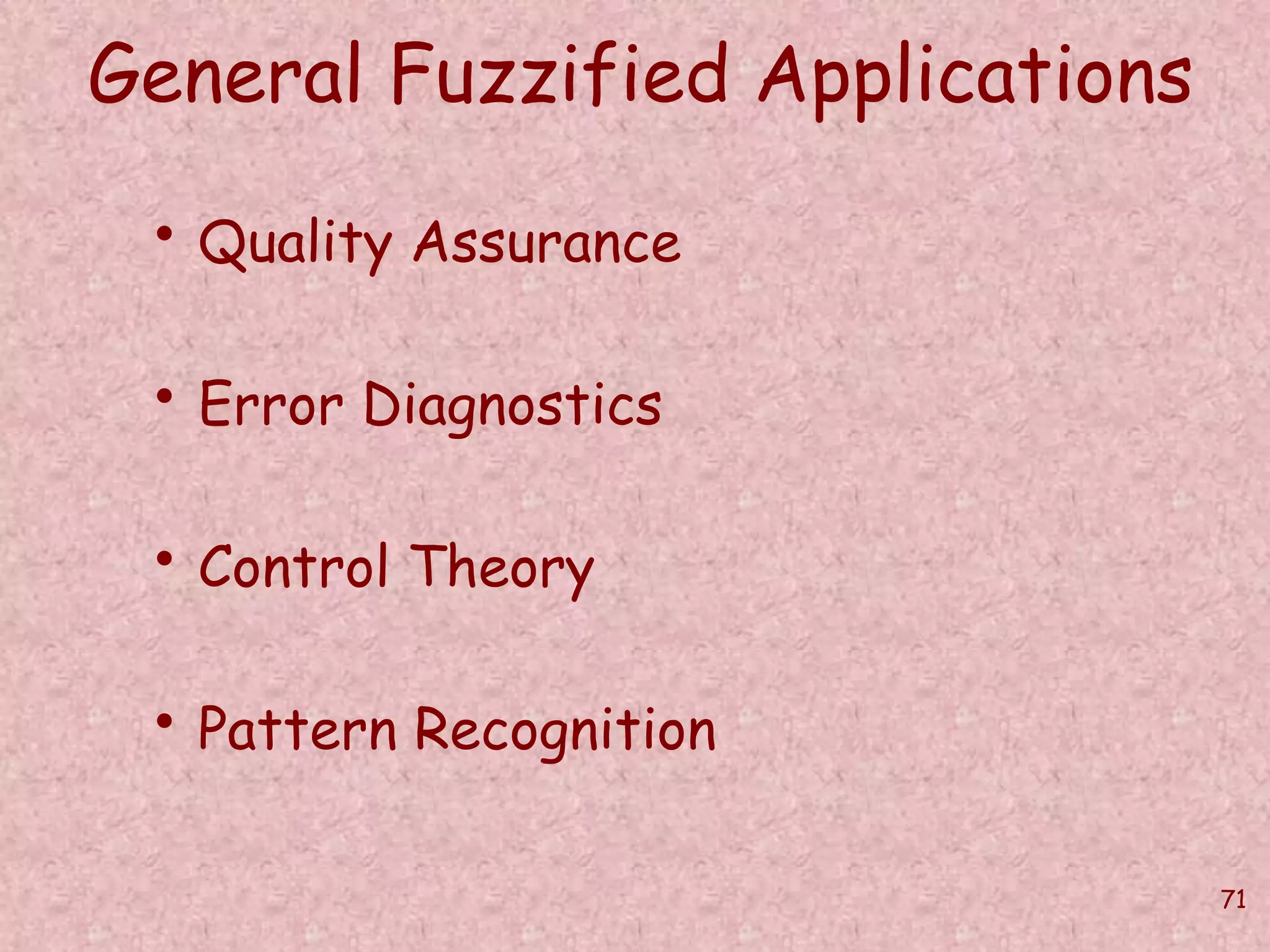 71 
General Fuzzified Applications 
• Quality Assurance 
• Error Diagnostics 
• Control Theory 
• Pattern Recognition 
 