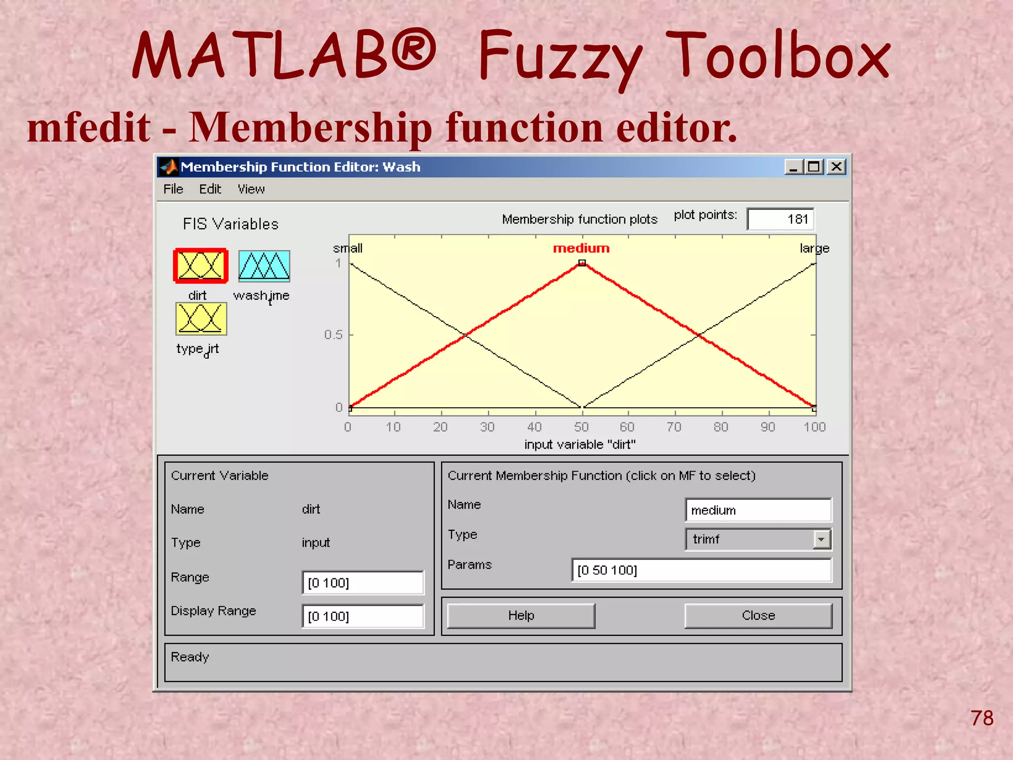 78 
MATLAB® Fuzzy Toolbox 
mfedit - Membership function editor. 
 