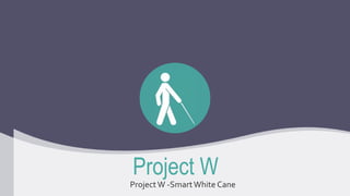 Project W
Project W -SmartWhite Cane
 