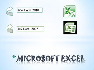 MS- Excel 2010




 MS-Excel 2007




* MICROSOFT EXCEL
 