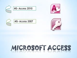 MS- Access 2010




MS- Access 2007




MICROSOFT ACCESS
 