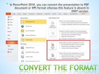 The PowerPoint 2010 has got advanced options of protecting the
   content of the presentation as compared to 2007 version....