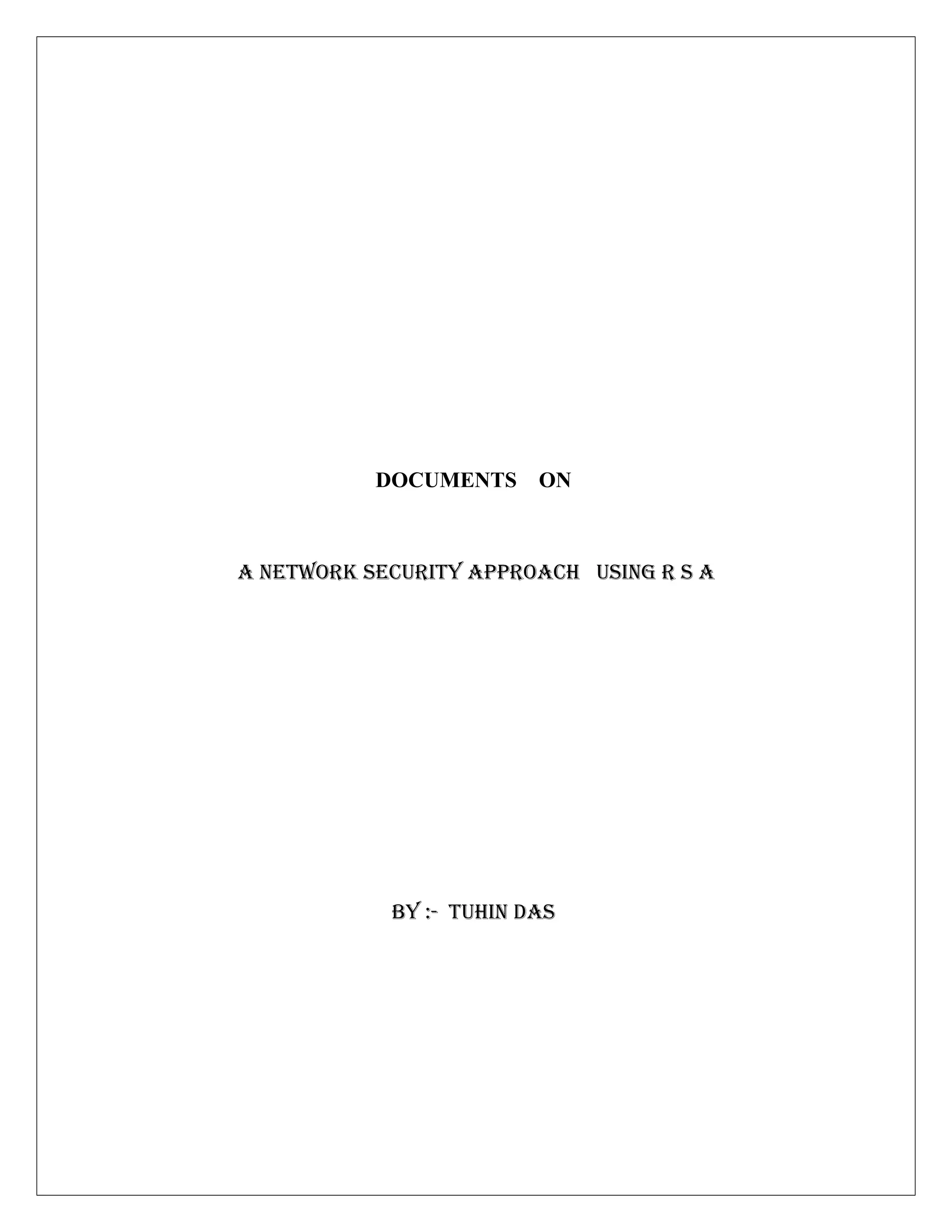 DOCUMENTS ON A NETWORK SECURITY APPROACH USING R S A BY :- TUHIN DAS 