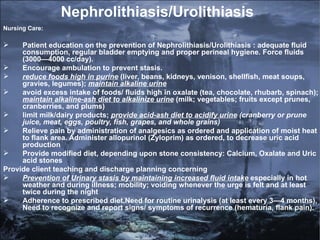 Nephrolithiasis/Urolithiasis <ul><li>Nursing Care: </li></ul><ul><li>Patient education on the prevention of Nephrolithiasi...