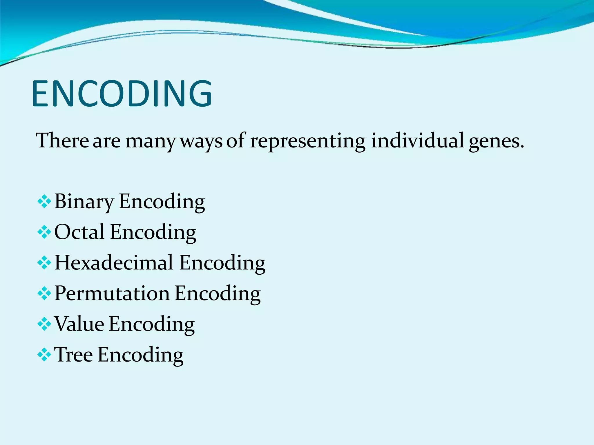 ENCODING
There are manywaysof representing individual genes.
Binary Encoding
Octal Encoding
Hexadecimal Encoding
Permutation Encoding
Value Encoding
Tree Encoding
 