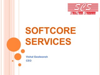 SOFTCORE
SERVICES
Vishal Gwalwansh
CEO
 