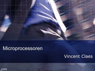 Microprocessoren
Vincent Claes
2006
 