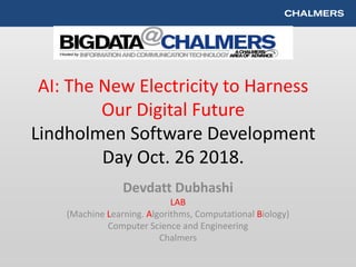 AI: The New Electricity to Harness
Our Digital Future
Lindholmen Software Development
Day Oct. 26 2018.
Devdatt Dubhashi
LAB
(Machine Learning. Algorithms, Computational Biology)
Computer Science and Engineering
Chalmers
 