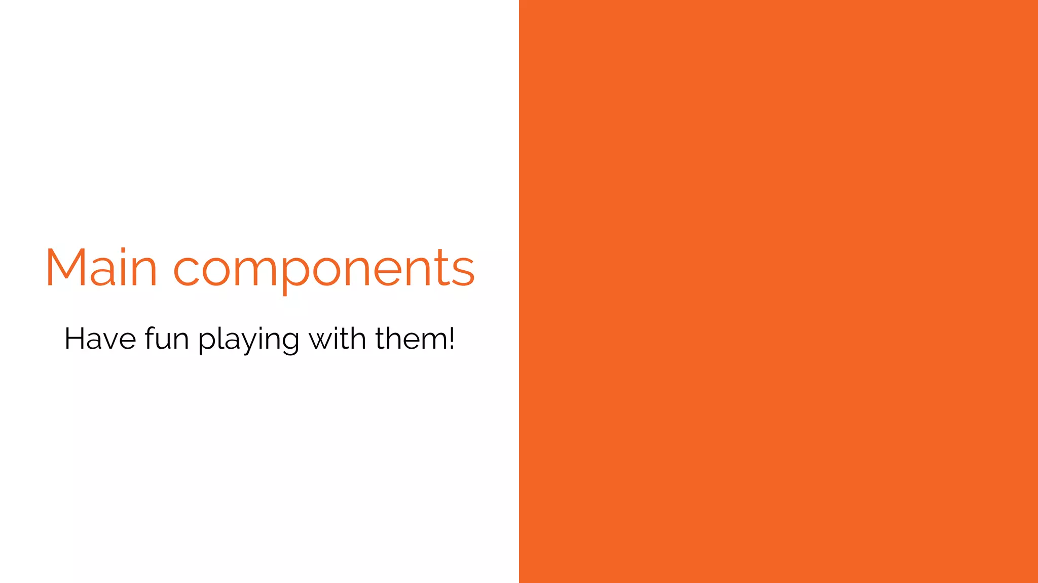 Main components
Have fun playing with them!
 