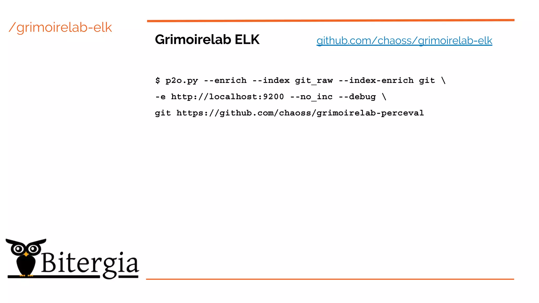 /grimoirelab-elk
Grimoirelab ELK github.com/chaoss/grimoirelab-elk
$ p2o.py --enrich --index git_raw --index-enrich git 
-e http://localhost:9200 --no_inc --debug 
git https://github.com/chaoss/grimoirelab-perceval
 