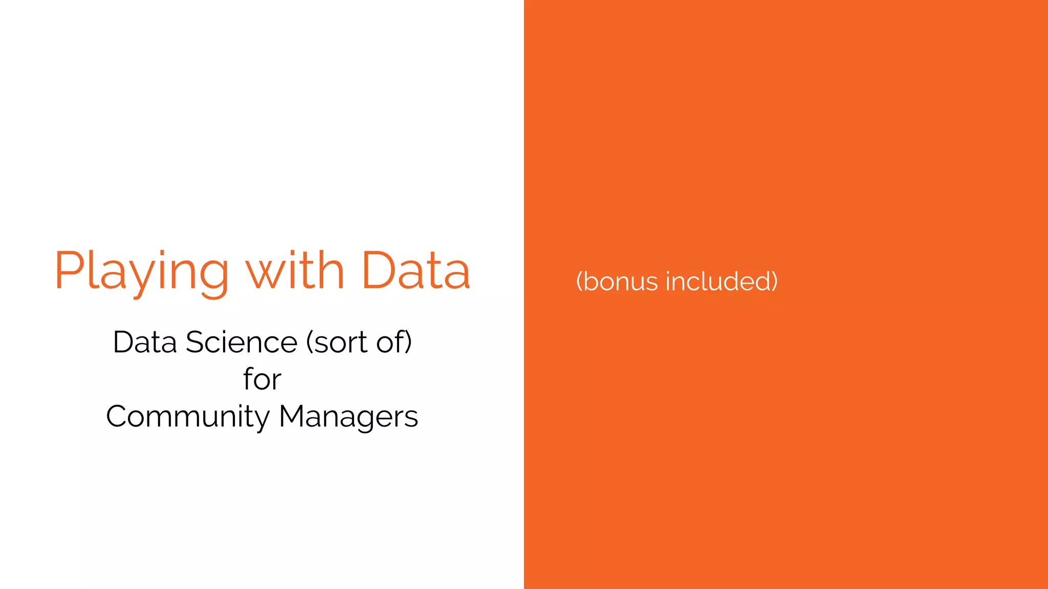 Playing with Data (bonus included)
Data Science (sort of)
for
Community Managers
 