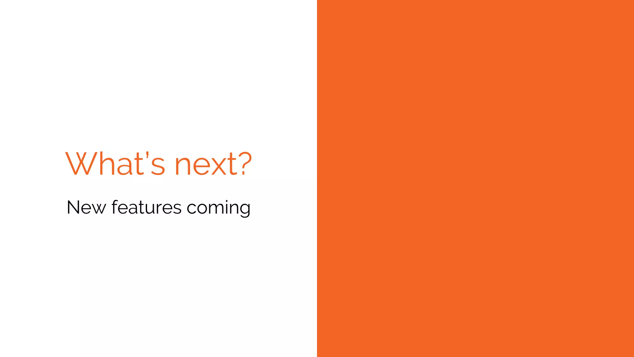 What’s next?
New features coming
 