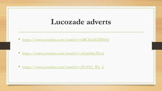 Lucozade adverts
• https://www.youtube.com/watch?v=6BCkGrGDD4Q
• https://www.youtube.com/watch?v=zGnrbby2Nok
• https://www.youtube.com/watch?v=JYcHj3_Wz_k
 