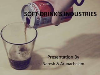 SOFT DRINK’S INDUSTRIES
Presentation By
Naresh & Arunachalam
 