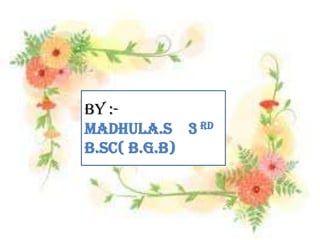 By :MADHULA.S 3 RD
b.Sc( B.G.B)

 