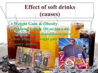 Effect of soft drinks
(causes)
Weight Gain & Obesity
Drinking a single 330 ml can a day
of sugary drinks translates to more
than 4.9kgs of weight gain
every month.

 