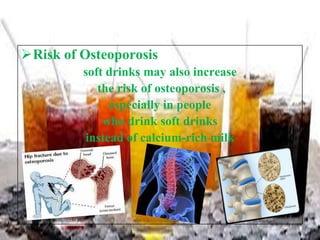 Risk of Osteoporosis
soft drinks may also increase
the risk of osteoporosis ,
especially in people
who drink soft drinks
instead of calcium-rich milk

 