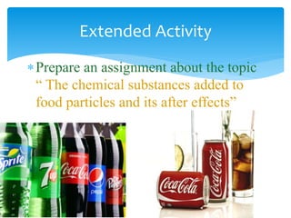 Prepare an assignment about the topic
“ The chemical substances added to
food particles and its after effects”
Extended Activity
 