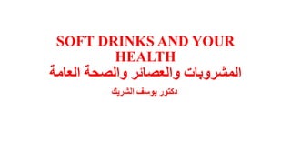 SOFT DRINKS AND YOUR
HEALTH
‫المشروبات‬‫العامة‬ ‫والصحة‬ ‫والعصائر‬
‫الشريك‬ ‫يوسف‬ ‫دكتور‬
 