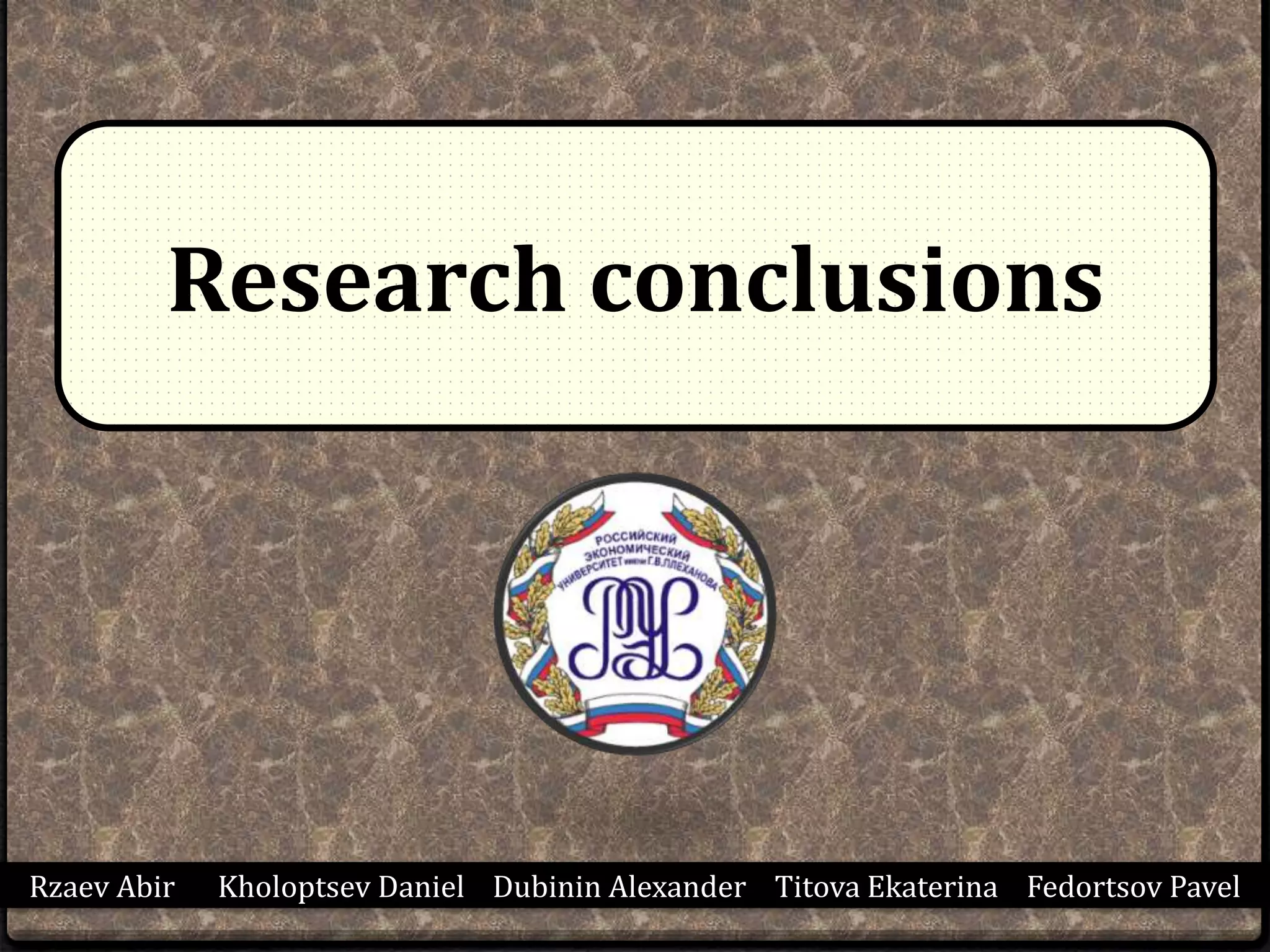 Research conclusions
Rzaev Abir Kholoptsev Daniel Dubinin Alexander Titova Ekaterina Fedortsov Pavel
 