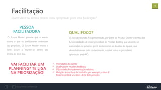 5
Documento confidencial
O Scrum Master garante que o evento
ocorra e que os participantes entendam
seu propósito. O Scrum Master ensina o
Time Scrum a manter-se dentro dos
limites do time-box.
PESSOA
FACILITADORA
Quem deve ou seria a pessoa mais apropriada para esta facilitação?
Facilitação
O foco da reunião é a apresentação, por parte do Product Owner (cliente), das
funcionalidades de maior prioridade do Product Backlog que deverão ser
executadas no próximo sprint, esclarecendo as dúvidas da equipe, que
deverá absorver todo conhecimento possível sobre as prioridades
apontadas pelo PO.
QUAL FOCO?
VAI FACILITAR UM
PLANNING? TE LIGA
NA PRIORIZAÇÃO!
✓ Prioridades do cliente;
✓ Urgência em receber feedback;
✓ Dificuldade de implementação relativa;
✓ Relações entre itens de trabalho, por exemplo, o item B
ficará mais fácil se o item A for feito primeiro.
 