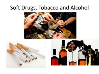 Soft Drugs, Tobacco and Alcohol
 