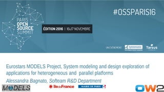 ÉDITION 2016 | 16&17 NOVEMBRE
#OSSPARIS16
Eurostars MODELS Project, System modeling and design exploration of
applications for heterogeneous and parallel platforms
Alessandra Bagnato, Softeam R&D Department
 