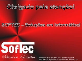 Obrigado pela atenção!SOFTEC – Soluções em Informática!COPYRIGHT © 2011SOFTEC - SOLUCOES EM INFORMATICA | WEBSITE TEMPLATES BY SOFTEC