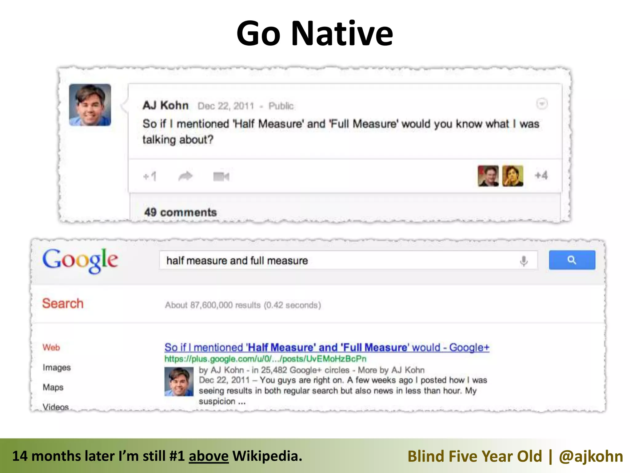 Go Native




14 months later I’m still #1 above Wikipedia.   Blind Five Year Old | @ajkohn
 