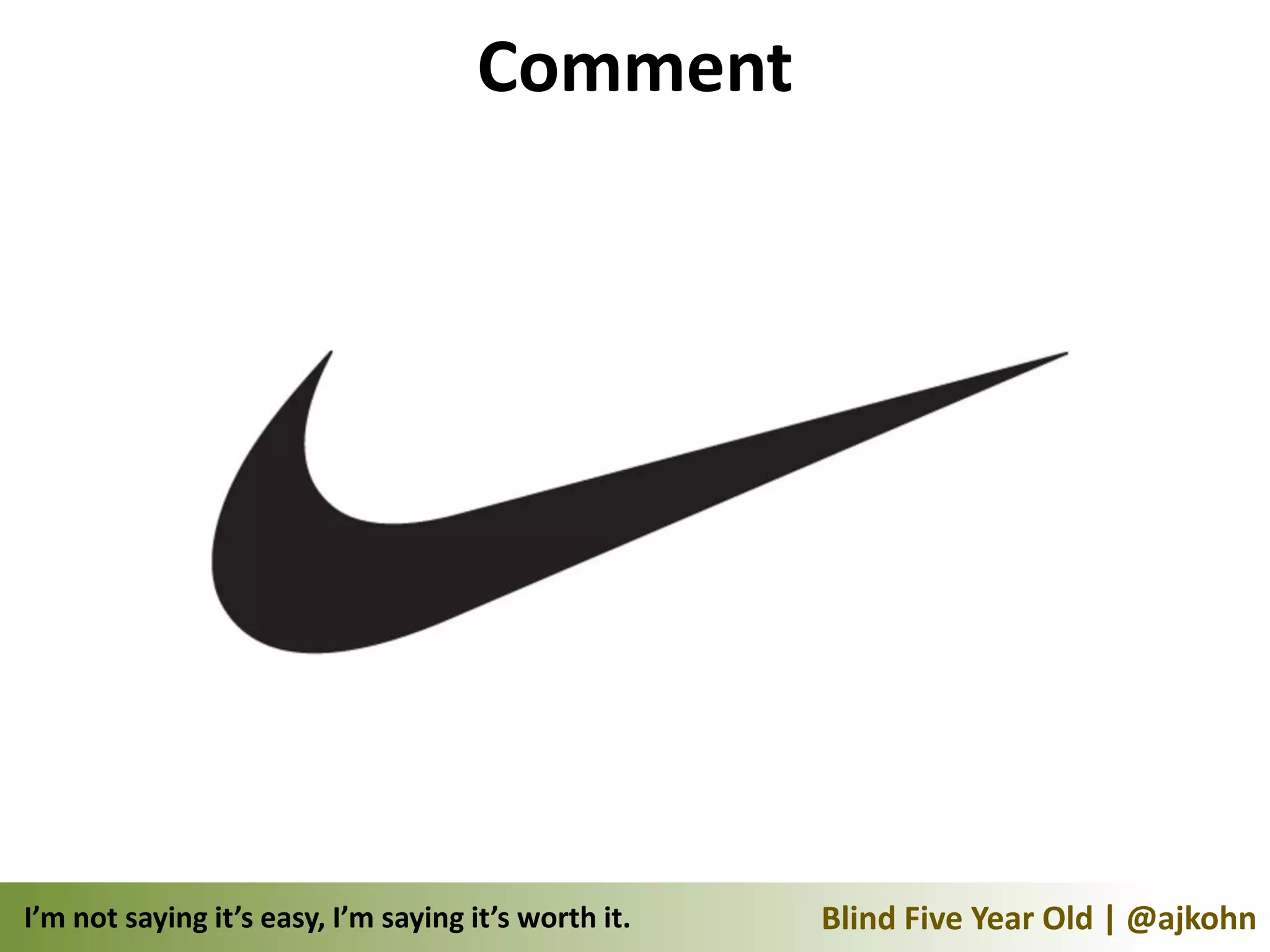 Comment




I’m not saying it’s easy, I’m saying it’s worth it.   Blind Five Year Old | @ajkohn
 