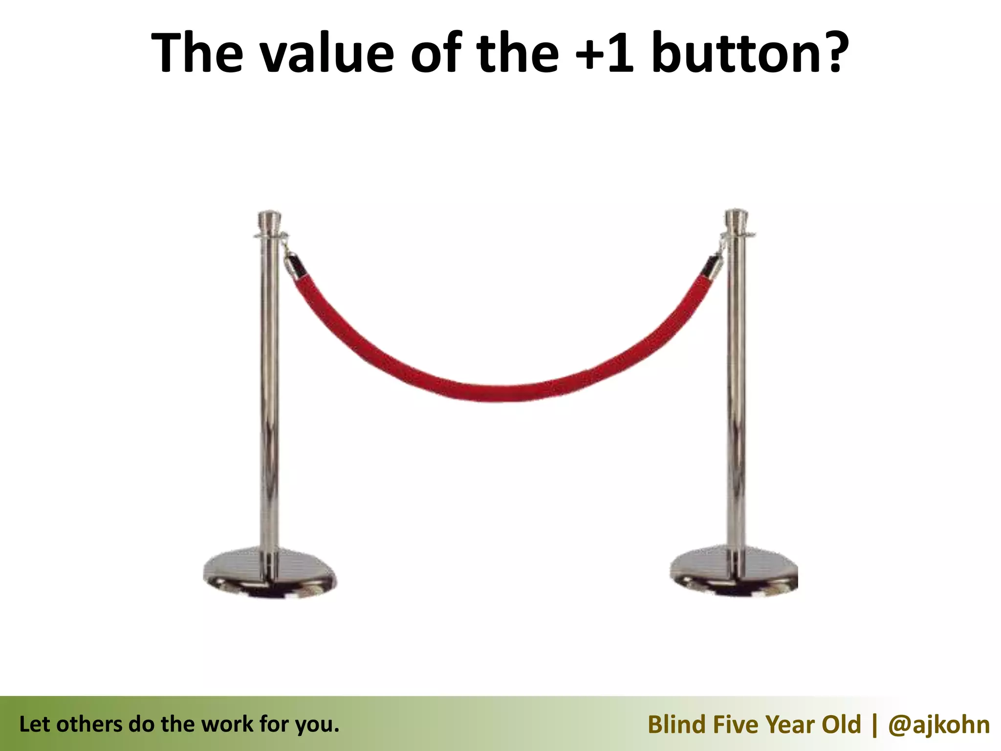 The value of the +1 button?




Let others do the work for you.   Blind Five Year Old | @ajkohn
 