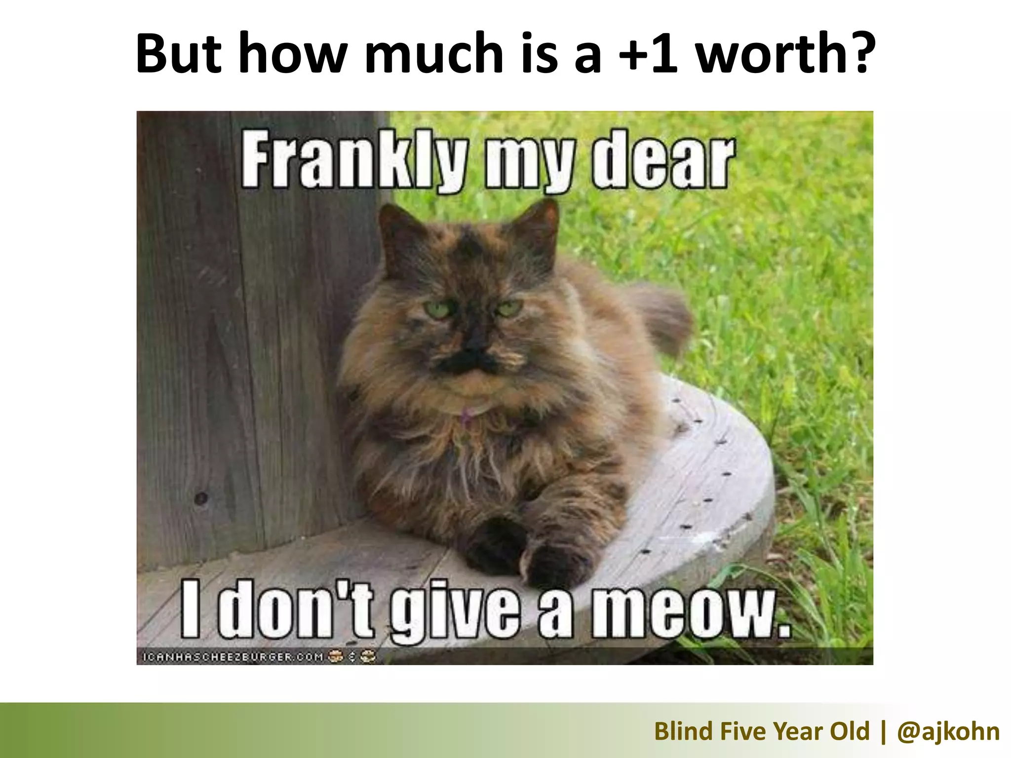 But how much is a +1 worth?




                  Blind Five Year Old | @ajkohn
 